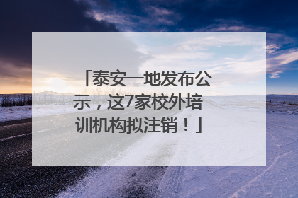 泰安一地发布公示，这7家校外培训机构拟注销！