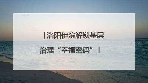 洛阳伊滨解锁基层治理“幸福密码”