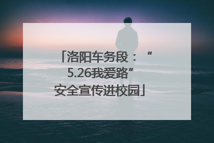 洛阳车务段：“5.26我爱路”安全宣传进校园