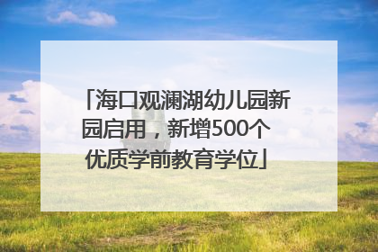 海口观澜湖幼儿园新园启用，新增500个优质学前教育学位