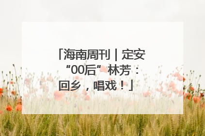 海南周刊｜定安“00后”林芳：回乡，唱戏！