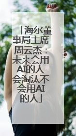 海尔董事局主席周云杰：未来会用AI的人会淘汰不会用AI的人