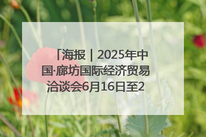 海报｜2025年中国·廊坊国际经济贸易洽谈会6月16日至20日在廊坊召开
