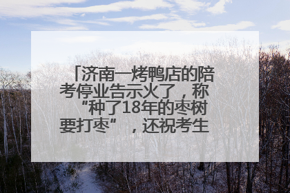 济南一烤鸭店的陪考停业告示火了，称“种了18年的枣树要打枣”，还祝考生“鸭”的全对