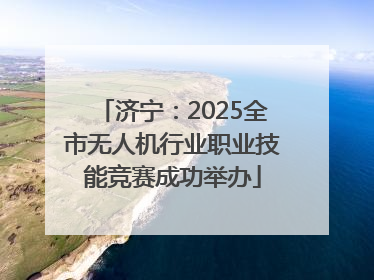 济宁：2025全市无人机行业职业技能竞赛成功举办