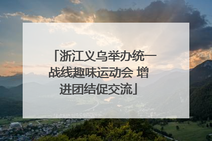 浙江义乌举办统一战线趣味运动会 增进团结促交流