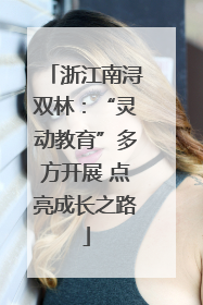 浙江南浔双林：“灵动教育”多方开展 点亮成长之路