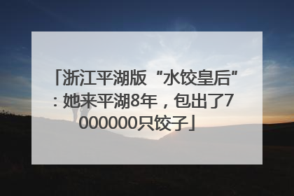 浙江平湖版“水饺皇后”：她来平湖8年，包出了7000000只饺子