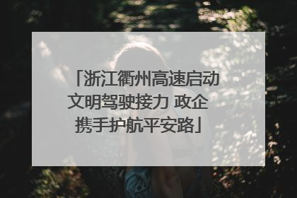 浙江衢州高速启动文明驾驶接力 政企携手护航平安路