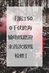 浙江500千伏跨海输电线路迎来首次双线检修