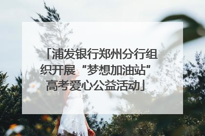 浦发银行郑州分行组织开展“梦想加油站”高考爱心公益活动