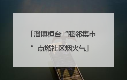 淄博桓台“睦邻集市”点燃社区烟火气