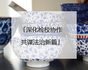 深化检校协作 共谋法治新篇