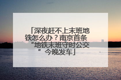 深夜赶不上末班地铁怎么办？南京首条“地铁末班守时公交”今晚发车