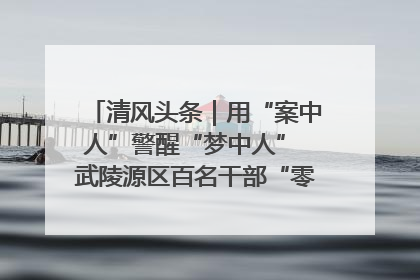 清风头条｜用“案中人”警醒“梦中人” 武陵源区百名干部“零距离”接受警示教育