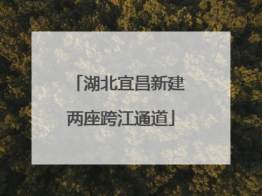 湖北宜昌新建两座跨江通道
