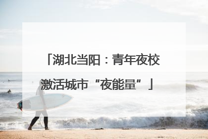 湖北当阳：青年夜校激活城市“夜能量”