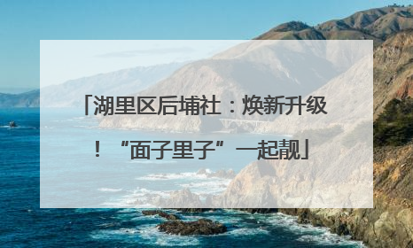 湖里区后埔社：焕新升级！“面子里子”一起靓