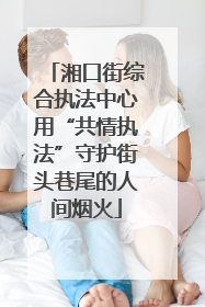湘口街综合执法中心用“共情执法”守护街头巷尾的人间烟火