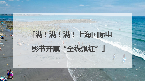 满！满！满！上海国际电影节开票“全线飘红”