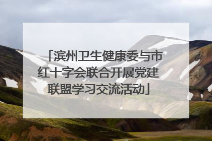 滨州卫生健康委与市红十字会联合开展党建联盟学习交流活动
