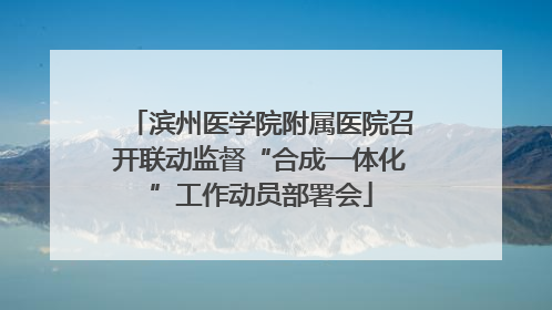 滨州医学院附属医院召开联动监督“合成一体化”工作动员部署会