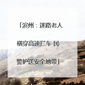 滨州：迷路老人横穿高速拦车 民警护送安全地带