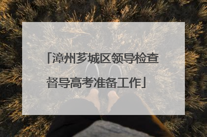 漳州芗城区领导检查督导高考准备工作