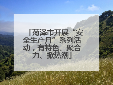 菏泽市开展“安全生产月”系列活动，有特色、聚合力、掀热潮