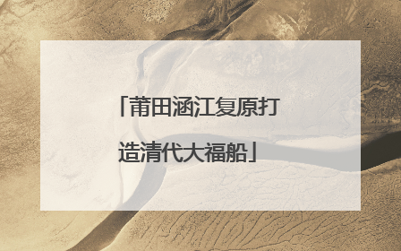 莆田涵江复原打造清代大福船