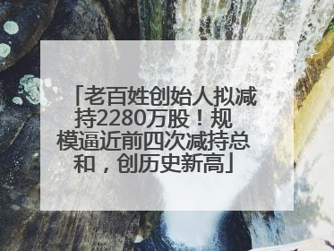 老百姓创始人拟减持2280万股！规模逼近前四次减持总和，创历史新高