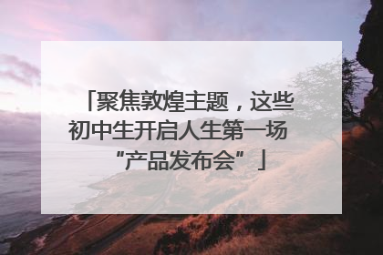 聚焦敦煌主题，这些初中生开启人生第一场“产品发布会”