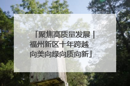 聚焦高质量发展｜福州新区十年跨越 向美向绿向质向新