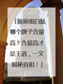 胶原蛋白肽哪个牌子含量高？含量高才是王道，一文揭秘真相！