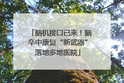 脑机接口已来！脑卒中康复“新武器”落地多地医院