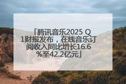 腾讯音乐2025 Q1财报发布，在线音乐订阅收入同比增长16.6%至42.2亿元