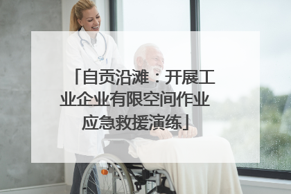 自贡沿滩：开展工业企业有限空间作业应急救援演练