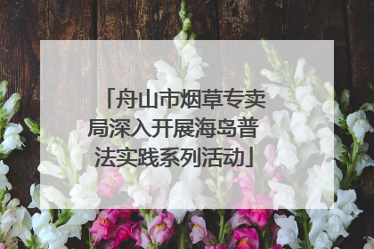 舟山市烟草专卖局深入开展海岛普法实践系列活动