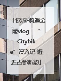 读城•骑遇金陵vlog｜“Citybike”漫游记 邂逅古都新韵