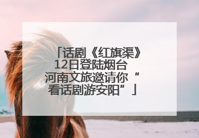话剧《红旗渠》12日登陆烟台 河南文旅邀请你“看话剧游安阳”