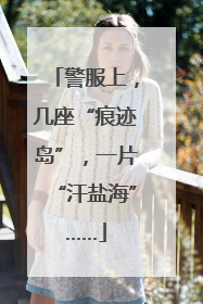 警服上，几座“痕迹岛”，一片“汗盐海”……