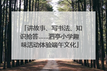 讲故事、写书法、知识抢答……泗亭小学趣味活动体验端午文化