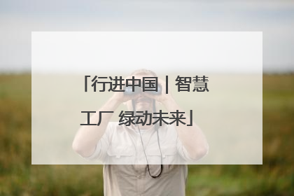 行进中国｜智慧工厂 绿动未来