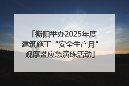 衡阳举办2025年度建筑施工“安全生产月”观摩暨应急演练活动