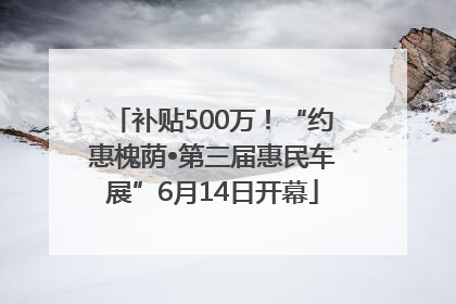 补贴500万！“约惠槐荫•第三届惠民车展”6月14日开幕