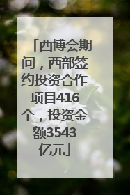 西博会期间，西部签约投资合作项目416个，投资金额3543亿元