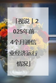 视说丨2025年前4个月通信业经济运行情况