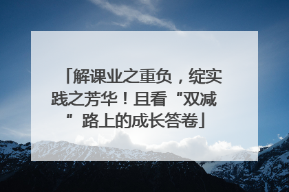 解课业之重负，绽实践之芳华！且看“双减”路上的成长答卷