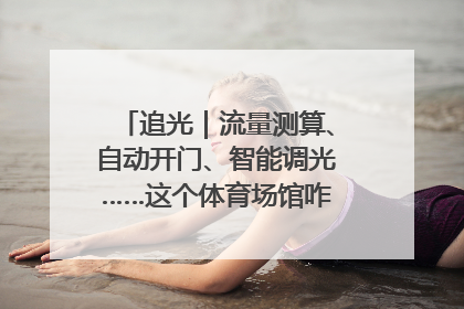 追光｜流量测算、自动开门、智能调光……这个体育场馆咋这么先进？