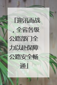 迎汛而战，全省各级公路部门全力以赴保障公路安全畅通
